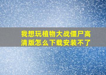 我想玩植物大战僵尸高清版怎么下载安装不了