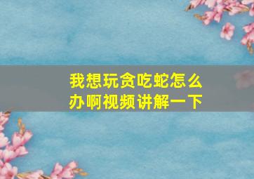 我想玩贪吃蛇怎么办啊视频讲解一下