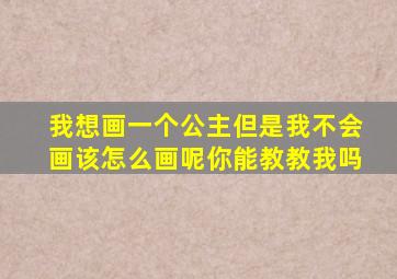 我想画一个公主但是我不会画该怎么画呢你能教教我吗