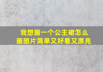 我想画一个公主裙怎么画图片简单又好看又漂亮