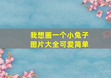 我想画一个小兔子图片大全可爱简单