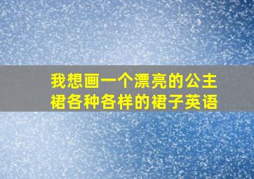 我想画一个漂亮的公主裙各种各样的裙子英语