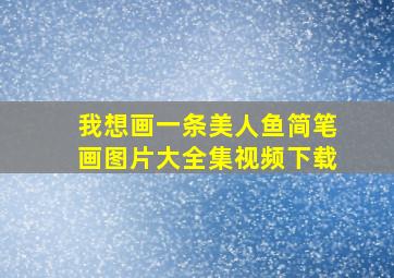 我想画一条美人鱼简笔画图片大全集视频下载