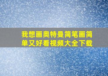 我想画奥特曼简笔画简单又好看视频大全下载