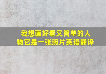 我想画好看又简单的人物它是一张照片英语翻译