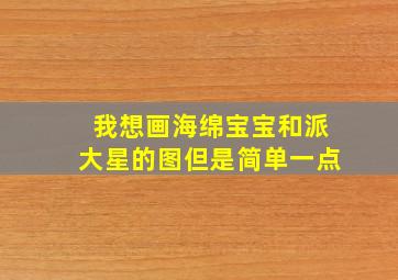 我想画海绵宝宝和派大星的图但是简单一点