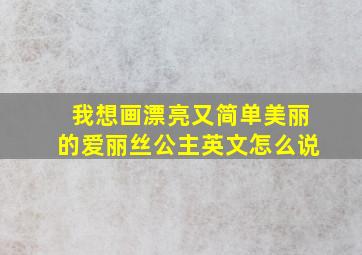 我想画漂亮又简单美丽的爱丽丝公主英文怎么说