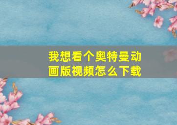 我想看个奥特曼动画版视频怎么下载