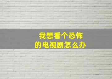 我想看个恐怖的电视剧怎么办