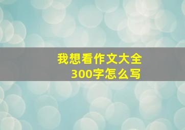 我想看作文大全300字怎么写