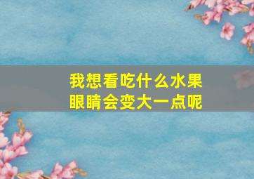 我想看吃什么水果眼睛会变大一点呢