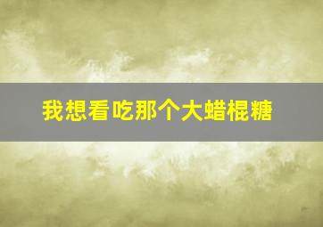 我想看吃那个大蜡棍糖