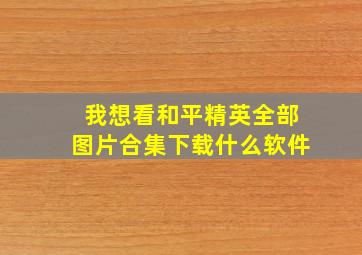 我想看和平精英全部图片合集下载什么软件