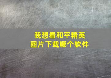 我想看和平精英图片下载哪个软件