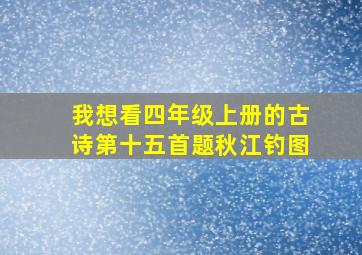 我想看四年级上册的古诗第十五首题秋江钓图