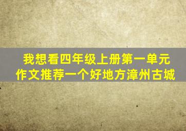 我想看四年级上册第一单元作文推荐一个好地方漳州古城