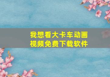 我想看大卡车动画视频免费下载软件