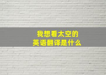 我想看太空的英语翻译是什么