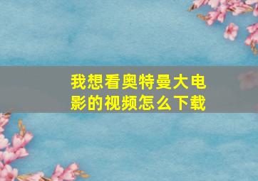 我想看奥特曼大电影的视频怎么下载