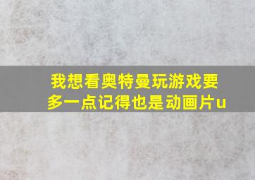 我想看奥特曼玩游戏要多一点记得也是动画片u