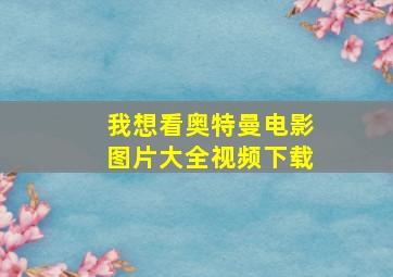 我想看奥特曼电影图片大全视频下载