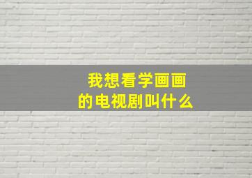 我想看学画画的电视剧叫什么