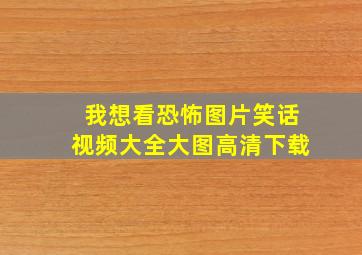 我想看恐怖图片笑话视频大全大图高清下载