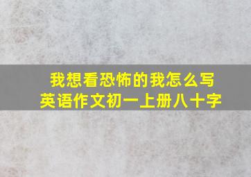 我想看恐怖的我怎么写英语作文初一上册八十字