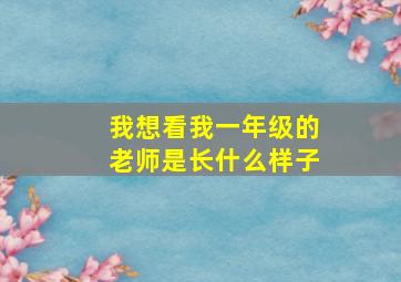 我想看我一年级的老师是长什么样子