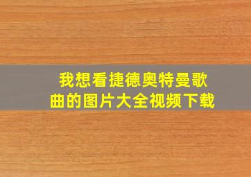 我想看捷德奥特曼歌曲的图片大全视频下载