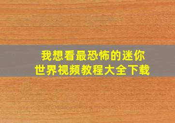 我想看最恐怖的迷你世界视频教程大全下载