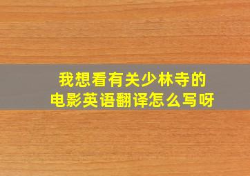 我想看有关少林寺的电影英语翻译怎么写呀