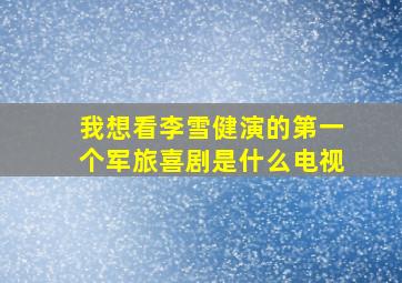 我想看李雪健演的第一个军旅喜剧是什么电视