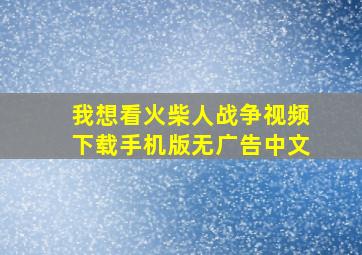 我想看火柴人战争视频下载手机版无广告中文