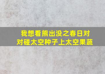 我想看熊出没之春日对对碰太空种子上太空果蔬