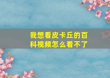 我想看皮卡丘的百科视频怎么看不了