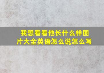 我想看看他长什么样图片大全英语怎么说怎么写