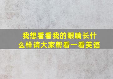 我想看看我的眼睛长什么样请大家帮看一看英语