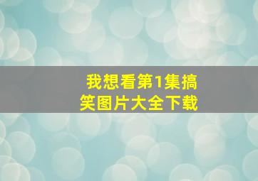 我想看第1集搞笑图片大全下载