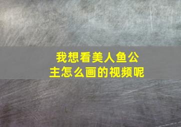 我想看美人鱼公主怎么画的视频呢