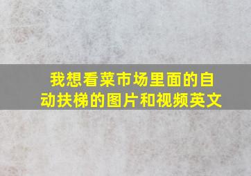 我想看菜市场里面的自动扶梯的图片和视频英文