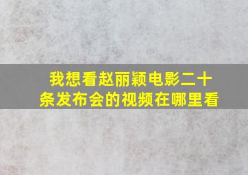 我想看赵丽颖电影二十条发布会的视频在哪里看