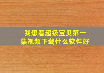 我想看超级宝贝第一集视频下载什么软件好