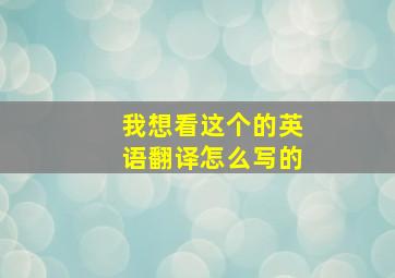 我想看这个的英语翻译怎么写的