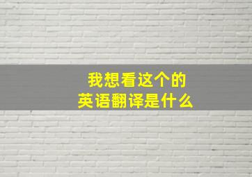 我想看这个的英语翻译是什么