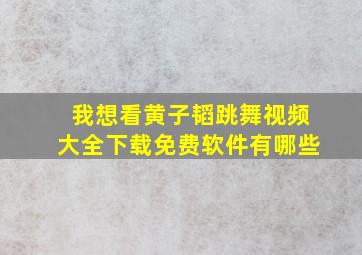 我想看黄子韬跳舞视频大全下载免费软件有哪些