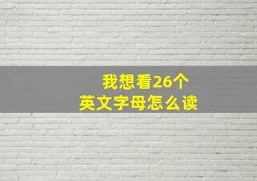 我想看26个英文字母怎么读