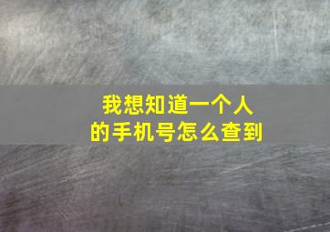 我想知道一个人的手机号怎么查到