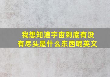 我想知道宇宙到底有没有尽头是什么东西呢英文