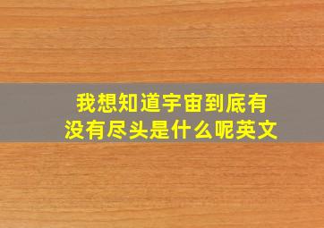 我想知道宇宙到底有没有尽头是什么呢英文